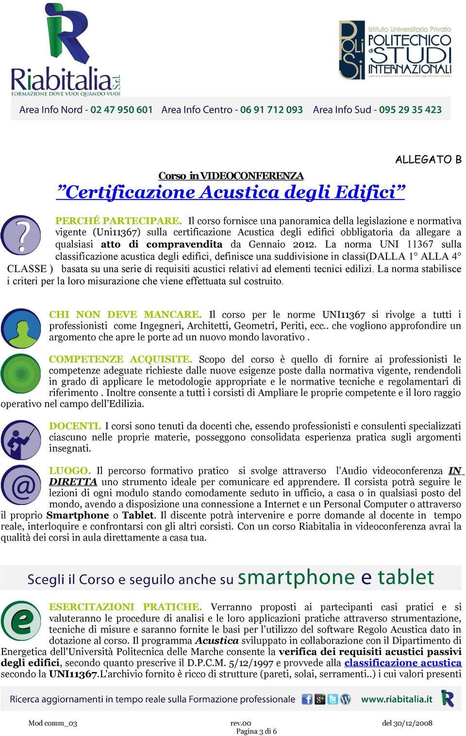 2012. La norma UNI 11367 sulla classificazione acustica degli edifici, definisce una suddivisione in classi(dalla 1 ALLA 4 CLASSE ) basata su una serie di requisiti acustici relativi ad elementi