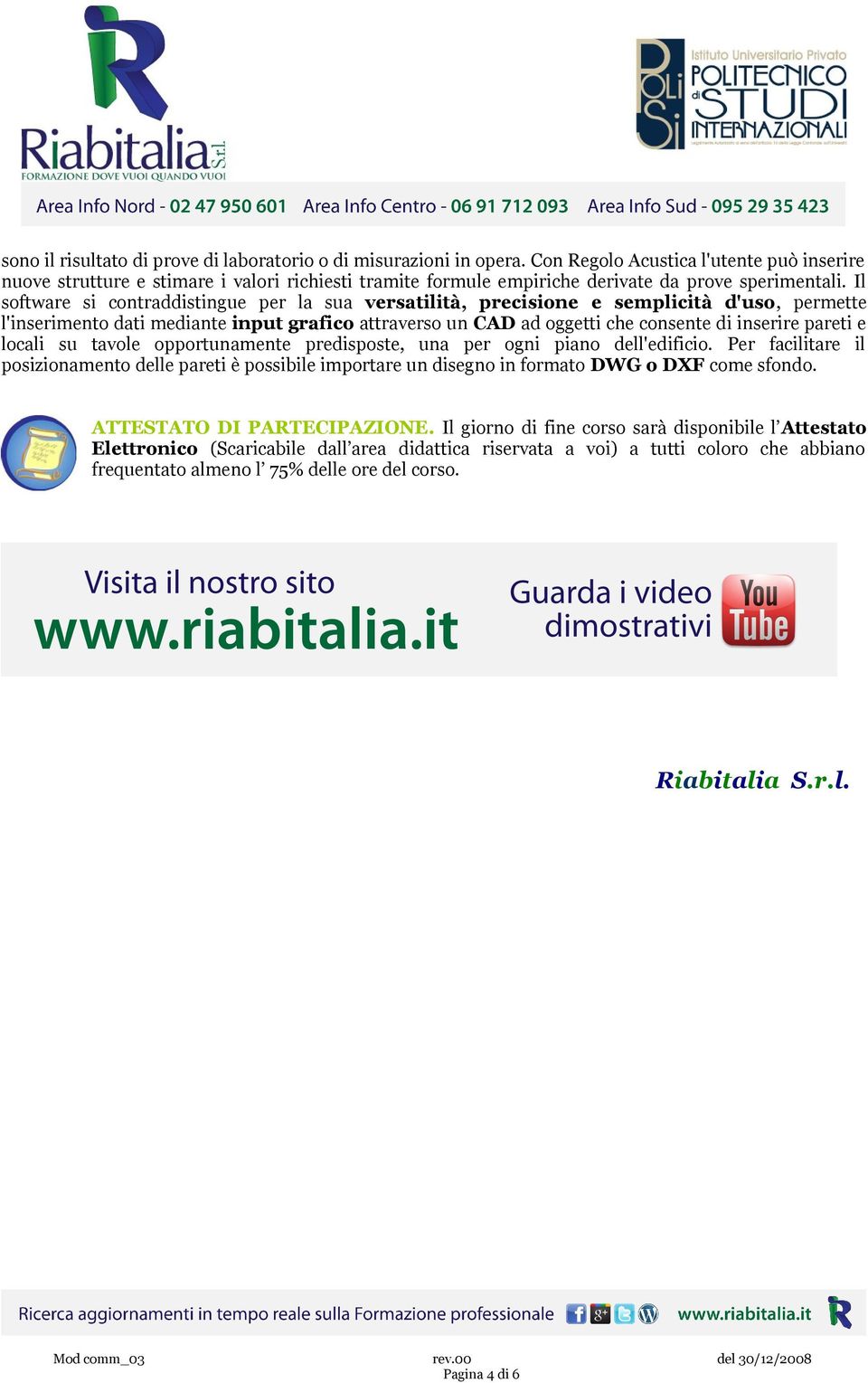 Il software si contraddistingue per la sua versatilità, precisione e semplicità d'uso, permette l'inserimento dati mediante input grafico attraverso un CAD ad oggetti che consente di inserire pareti