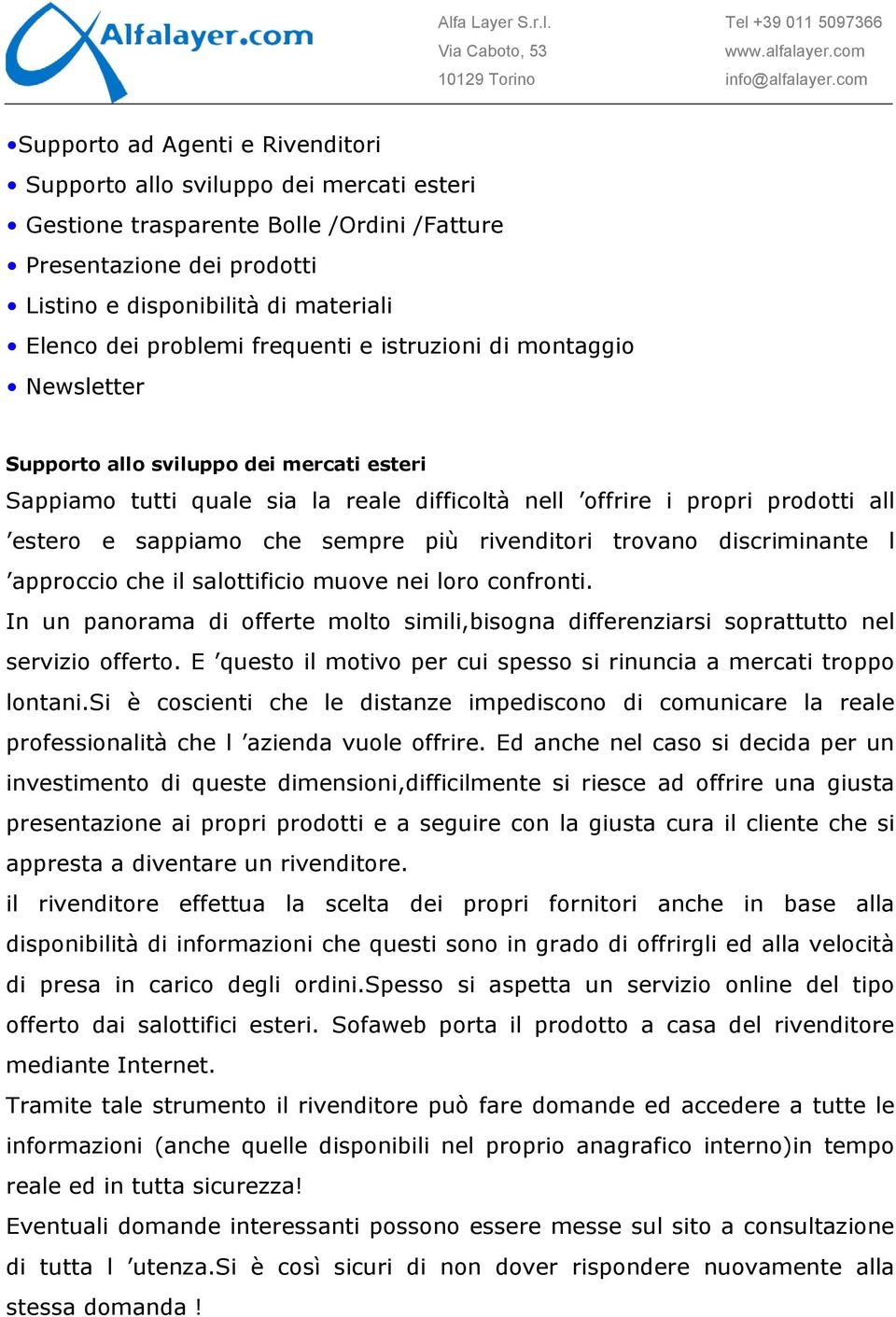 sempre più rivenditori trovano discriminante l approccio che il salottificio muove nei loro confronti. In un panorama di offerte molto simili,bisogna differenziarsi soprattutto nel servizio offerto.