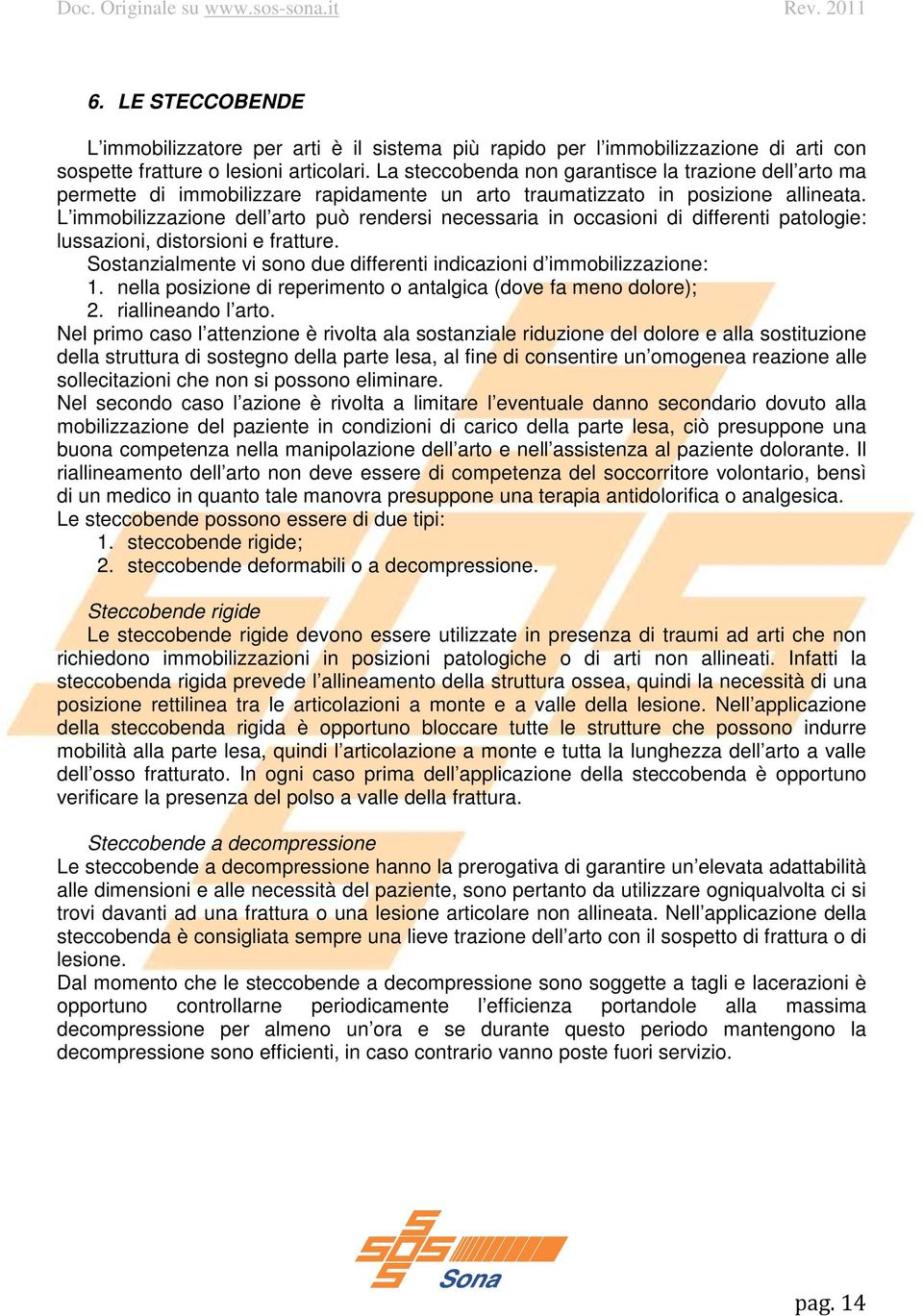 L immobilizzazione dell arto può rendersi necessaria in occasioni di differenti patologie: lussazioni, distorsioni e fratture. Sostanzialmente vi sono due differenti indicazioni d immobilizzazione: 1.