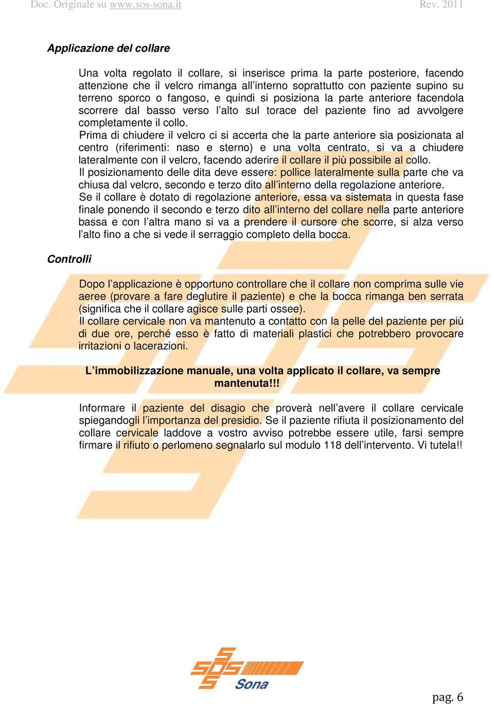 Prima di chiudere il velcro ci si accerta che la parte anteriore sia posizionata al centro (riferimenti: naso e sterno) e una volta centrato, si va a chiudere lateralmente con il velcro, facendo