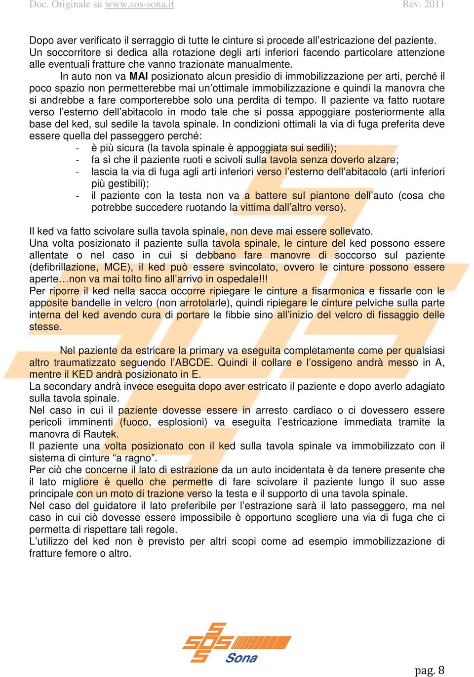 In auto non va MAI posizionato alcun presidio di immobilizzazione per arti, perché il poco spazio non permetterebbe mai un ottimale immobilizzazione e quindi la manovra che si andrebbe a fare