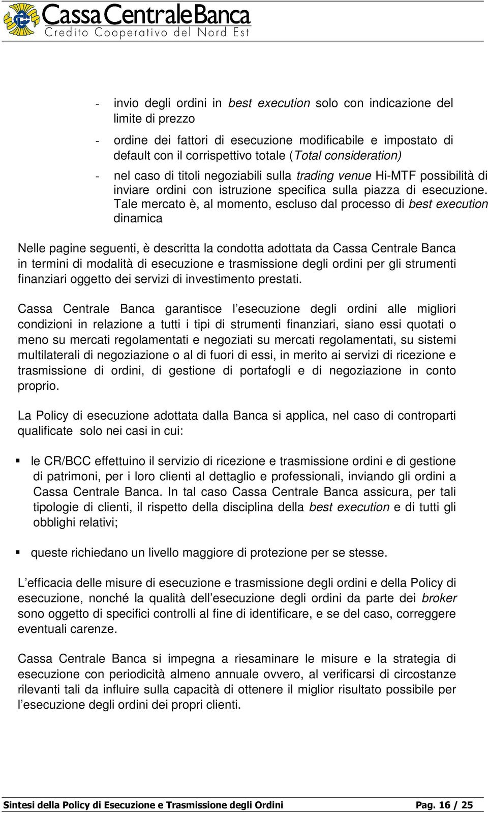 Tale mercato è, al momento, escluso dal processo di best execution dinamica Nelle pagine seguenti, è descritta la condotta adottata da Cassa Centrale Banca in termini di modalità di esecuzione e