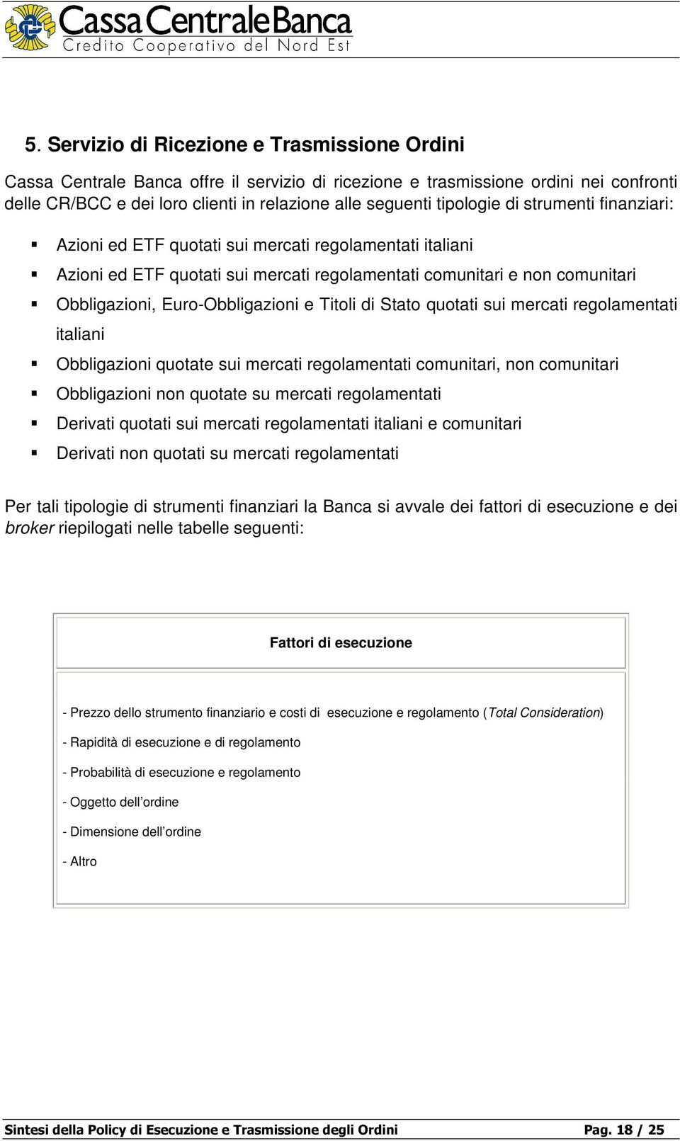 e Titoli di Stato quotati sui mercati regolamentati italiani Obbligazioni quotate sui mercati regolamentati comunitari, non comunitari Obbligazioni non quotate su mercati regolamentati Derivati