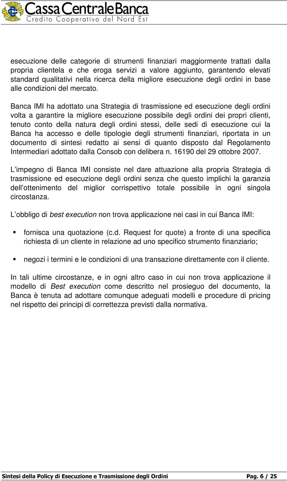 Banca IMI ha adottato una Strategia di trasmissione ed esecuzione degli ordini volta a garantire la migliore esecuzione possibile degli ordini dei propri clienti, tenuto conto della natura degli