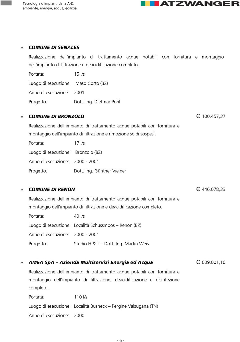 17 l/s Luogo di esecuzione: Bronzolo (BZ) Anno di esecuzione: 2000-2001 Dott. Ing. Günther Vieider `ljrkbafobklk H 446.078,33 montaggio dell impianto di filtrazione e deacidificazione completo.