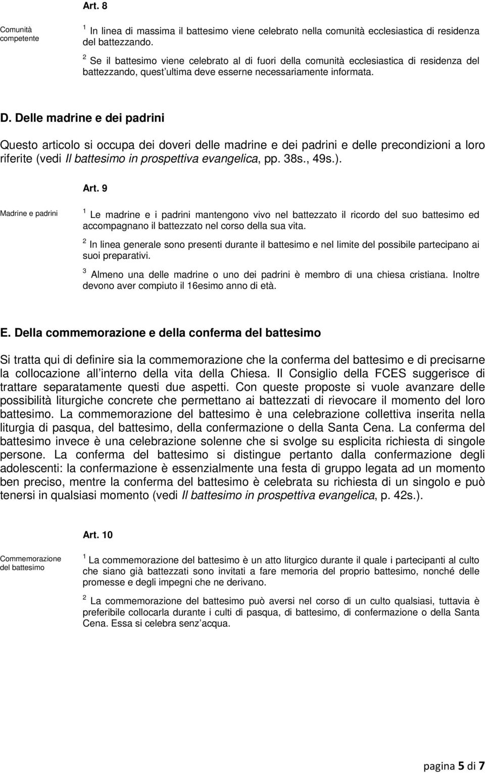 Delle madrine e dei padrini Questo articolo si occupa dei doveri delle madrine e dei padrini e delle precondizioni a loro riferite (vedi Il battesimo in prospettiva evangelica, pp. 38s., 49s.). Art.