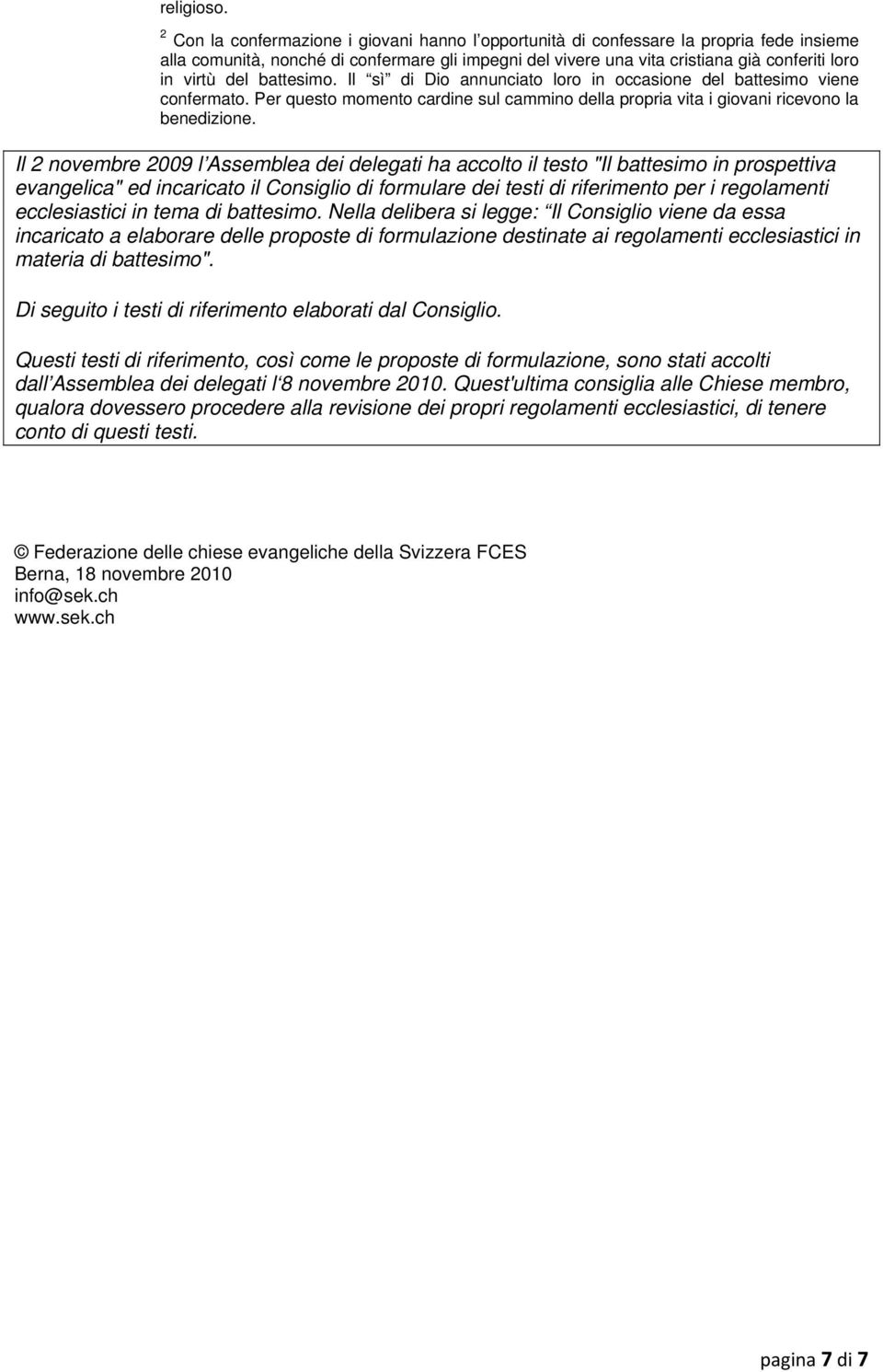 del battesimo. Il sì di Dio annunciato loro in occasione del battesimo viene confermato. Per questo momento cardine sul cammino della propria vita i giovani ricevono la benedizione.