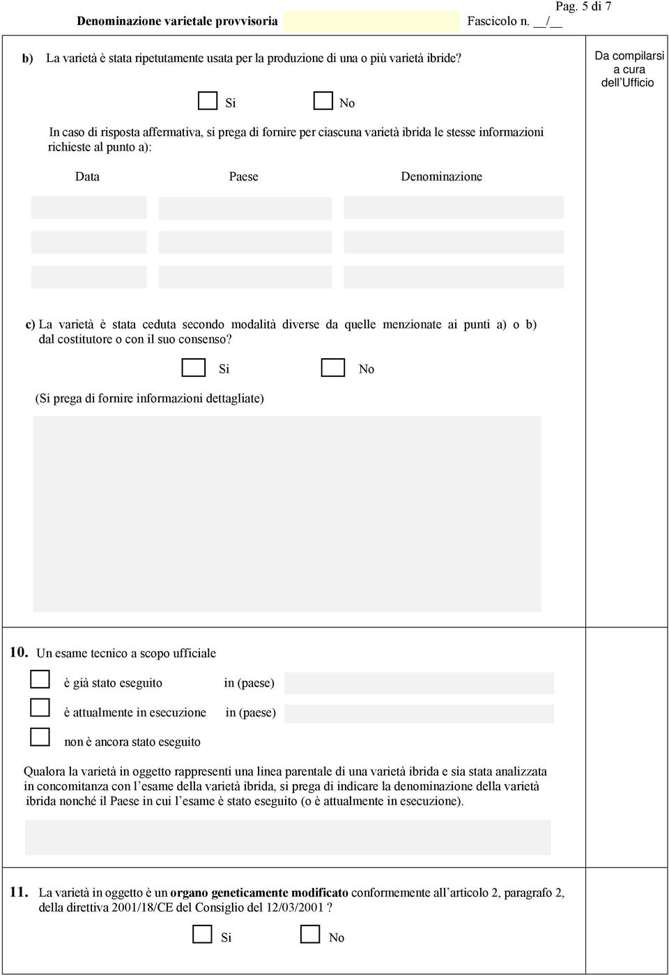 diverse da quelle menzionate ai punti a) o b) dal costitutore o con il suo consenso? ( prega di fornire informazioni dettagliate) 10.