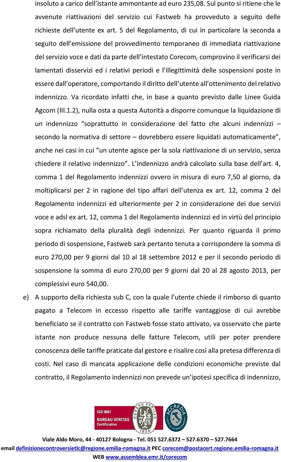 comprovino il verificarsi dei lamentati disservizi ed i relativi periodi e l illegittimità delle sospensioni poste in essere dall operatore, comportando il diritto dell utente all ottenimento del