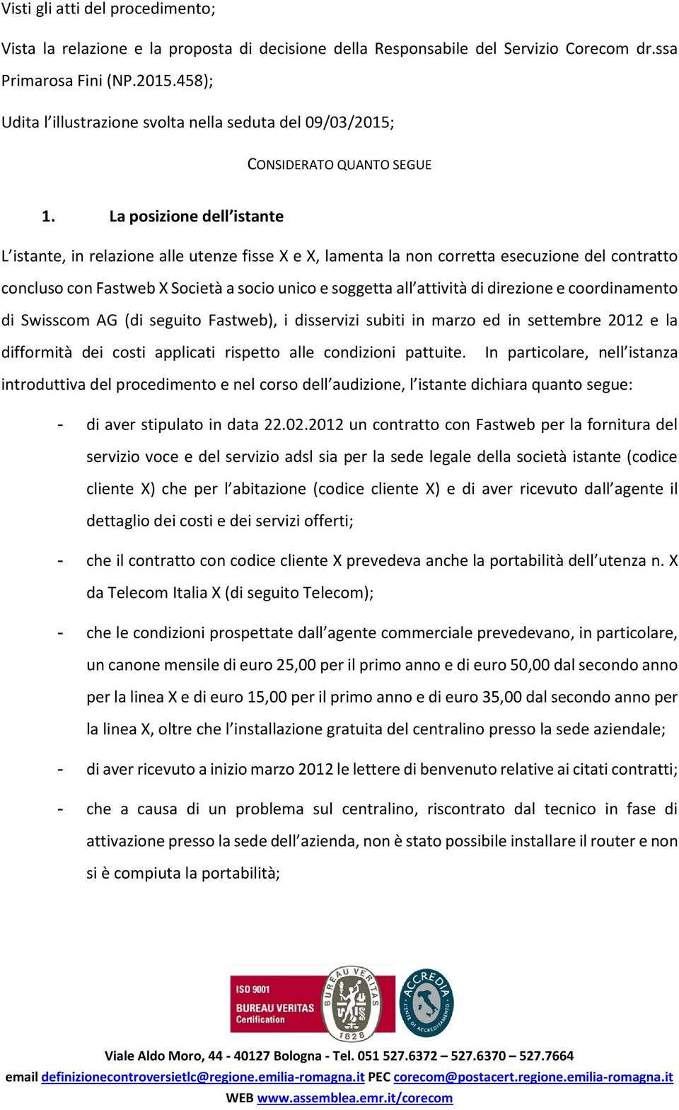 La posizione dell istante L istante, in relazione alle utenze fisse X e X, lamenta la non corretta esecuzione del contratto concluso con Fastweb X Società a socio unico e soggetta all attività di