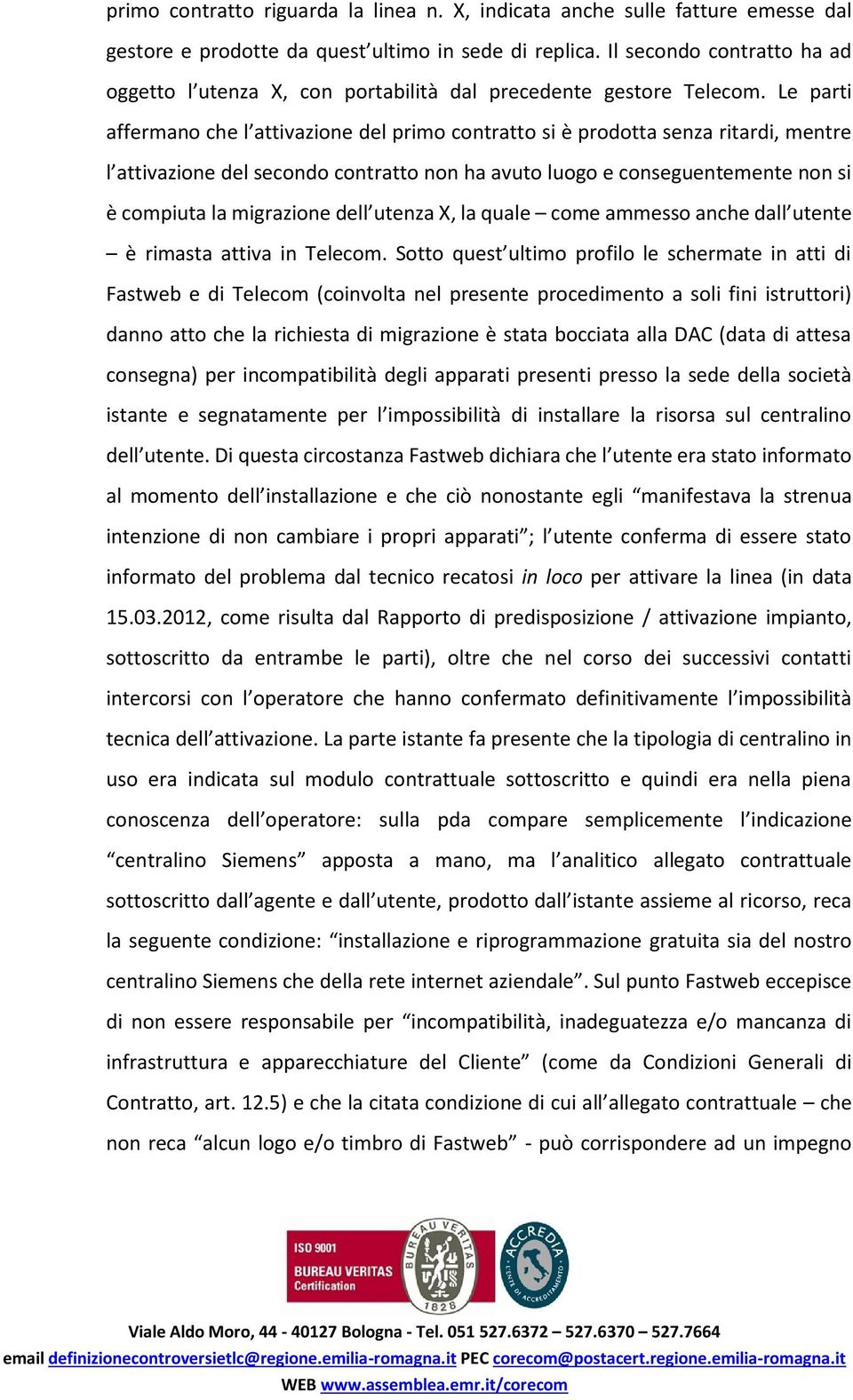 Le parti affermano che l attivazione del primo contratto si è prodotta senza ritardi, mentre l attivazione del secondo contratto non ha avuto luogo e conseguentemente non si è compiuta la migrazione