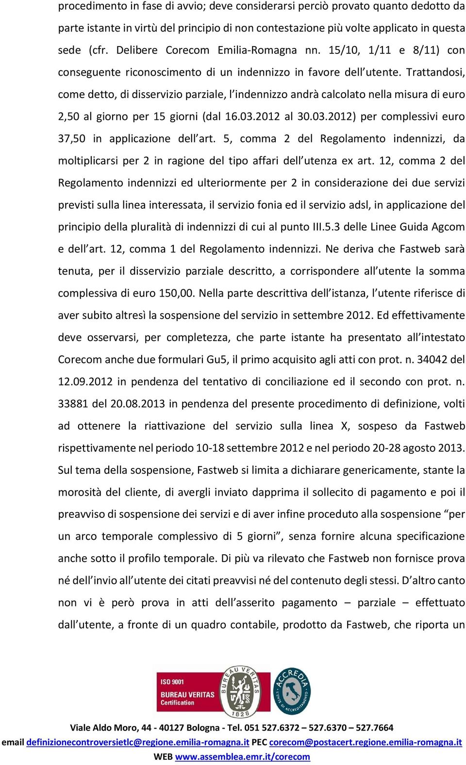 Trattandosi, come detto, di disservizio parziale, l indennizzo andrà calcolato nella misura di euro 2,50 al giorno per 15 giorni (dal 16.03.2012 al 30.03.2012) per complessivi euro 37,50 in applicazione dell art.