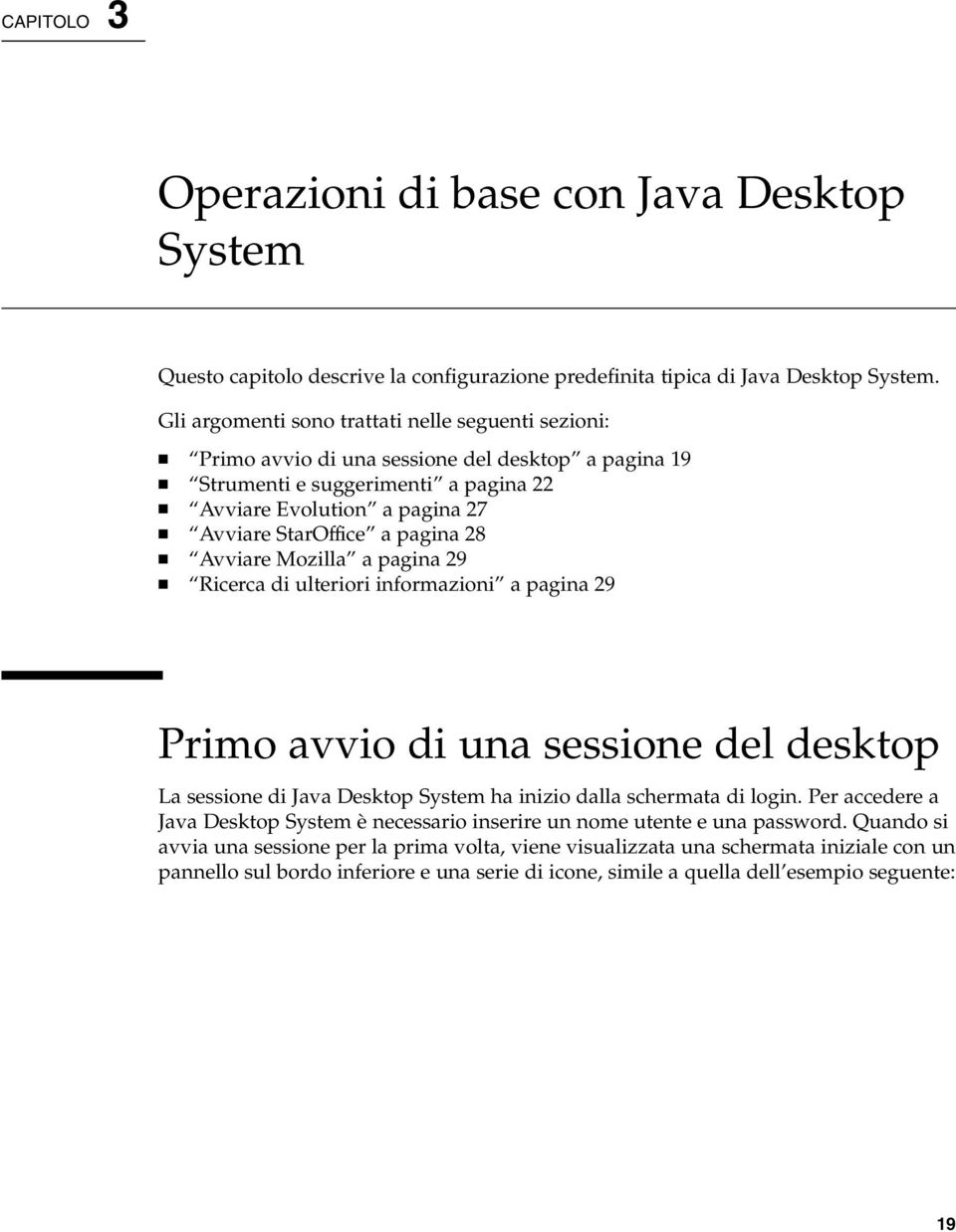 28 Avviare Mozilla a pagina 29 Ricerca di ulteriori informazioni a pagina 29 Primo avvio di una sessione del desktop La sessione di Java Desktop System ha inizio dalla schermata di login.