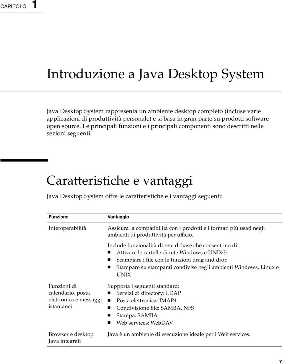Caratteristiche e vantaggi Java Desktop System offre le caratteristiche e i vantaggi seguenti: Funzione Interoperabilità Funzioni di calendario, posta elettronica e messaggi istantanei Browser e