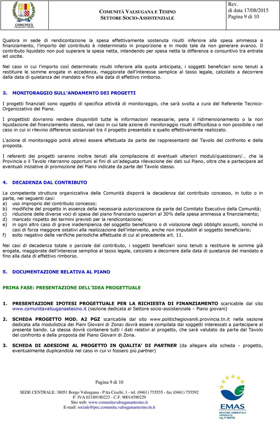 Nel caso in cui l importo così determinato risulti inferiore alla quota anticipata, i soggetti beneficiari sono tenuti a restituire le somme erogate in eccedenza, maggiorate dell interesse semplice