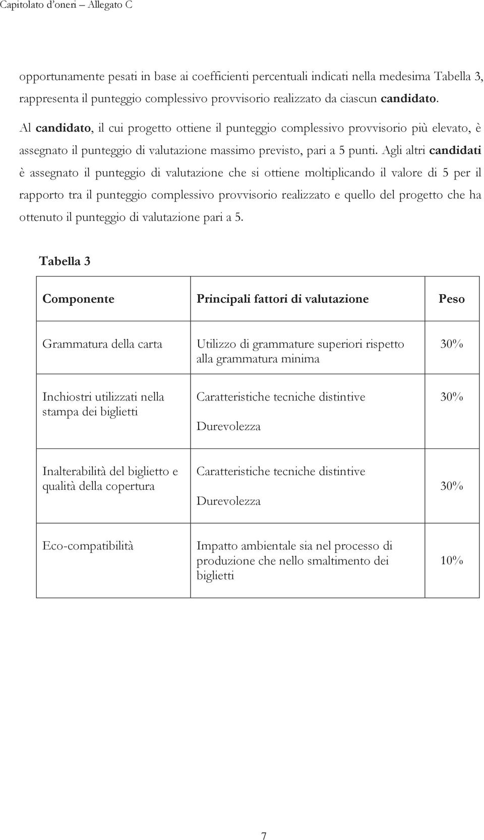 Agli altri candidati è assegnato il punteggio di valutazione che si ottiene moltiplicando il valore di 5 per il rapporto tra il punteggio complessivo provvisorio realizzato e quello del progetto che