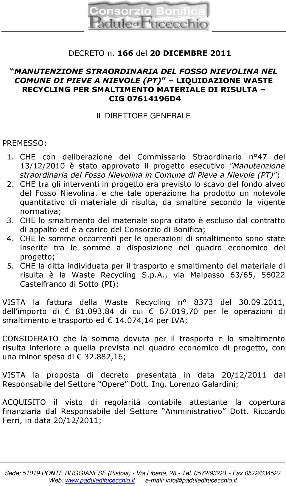 CHE con deliberazione del Commissario Straordinario n 47 del 13/12/2010 è stato approvato il progetto esecutivo "Manutenzione straordinaria del Fosso Nievolina in Comune di Pieve a Nievole (PT)"; 2.