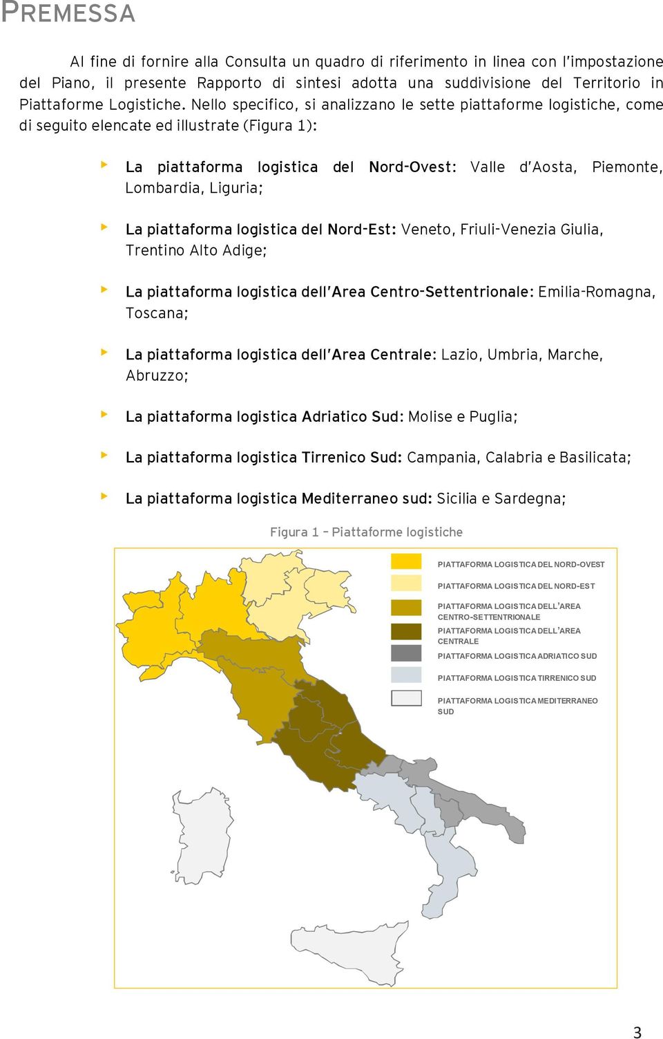 Nello specifico, si analizzano le sette piattaforme logistiche, come di seguito elencate ed illustrate (Figura 1): La piattaforma logistica del Nord-Ovest: Valle d Aosta, Piemonte, Lombardia,