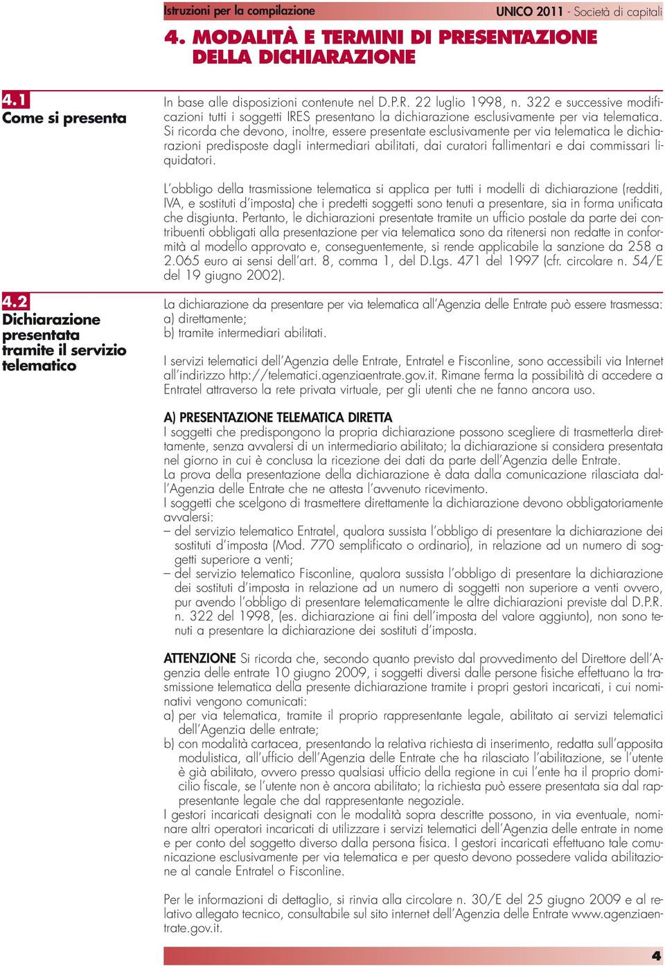 Si ricorda che devono, inoltre, essere presentate esclusivamente per via telematica le dichiarazioni predisposte dagli intermediari abilitati, dai curatori fallimentari e dai commissari liquidatori.