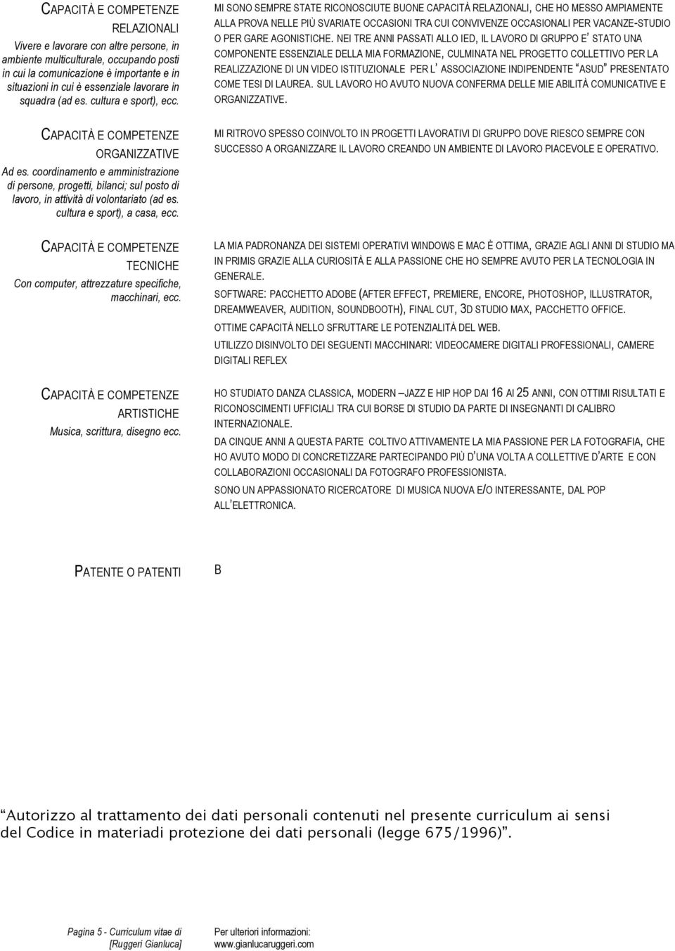 MI SONO SEMPRE STATE RICONOSCIUTE BUONE CAPACITÀ RELAZIONALI, CHE HO MESSO AMPIAMENTE ALLA PROVA NELLE PIÙ SVARIATE OCCASIONI TRA CUI CONVIVENZE OCCASIONALI PER VACANZE-STUDIO O PER GARE AGONISTICHE.