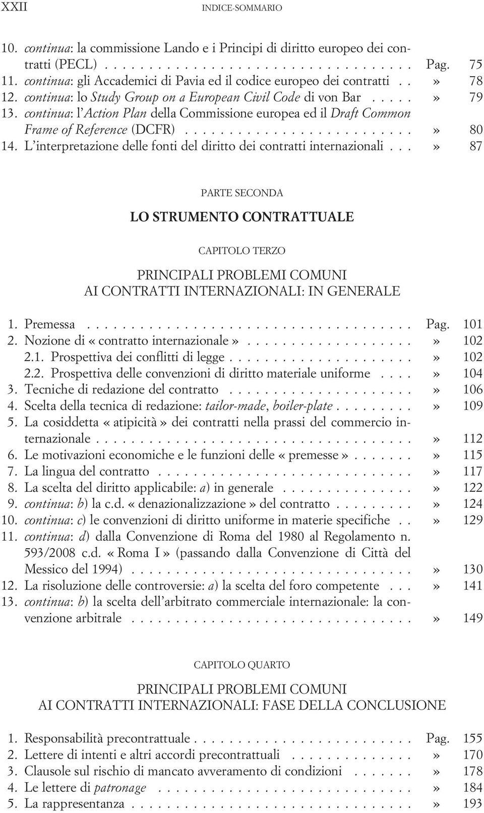 continua: l Action Plan della Commissione europea ed il Draft Common Frame of Reference (DCFR)..........................» 80 14. L interpretazione delle fonti del diritto dei contratti internazionali.