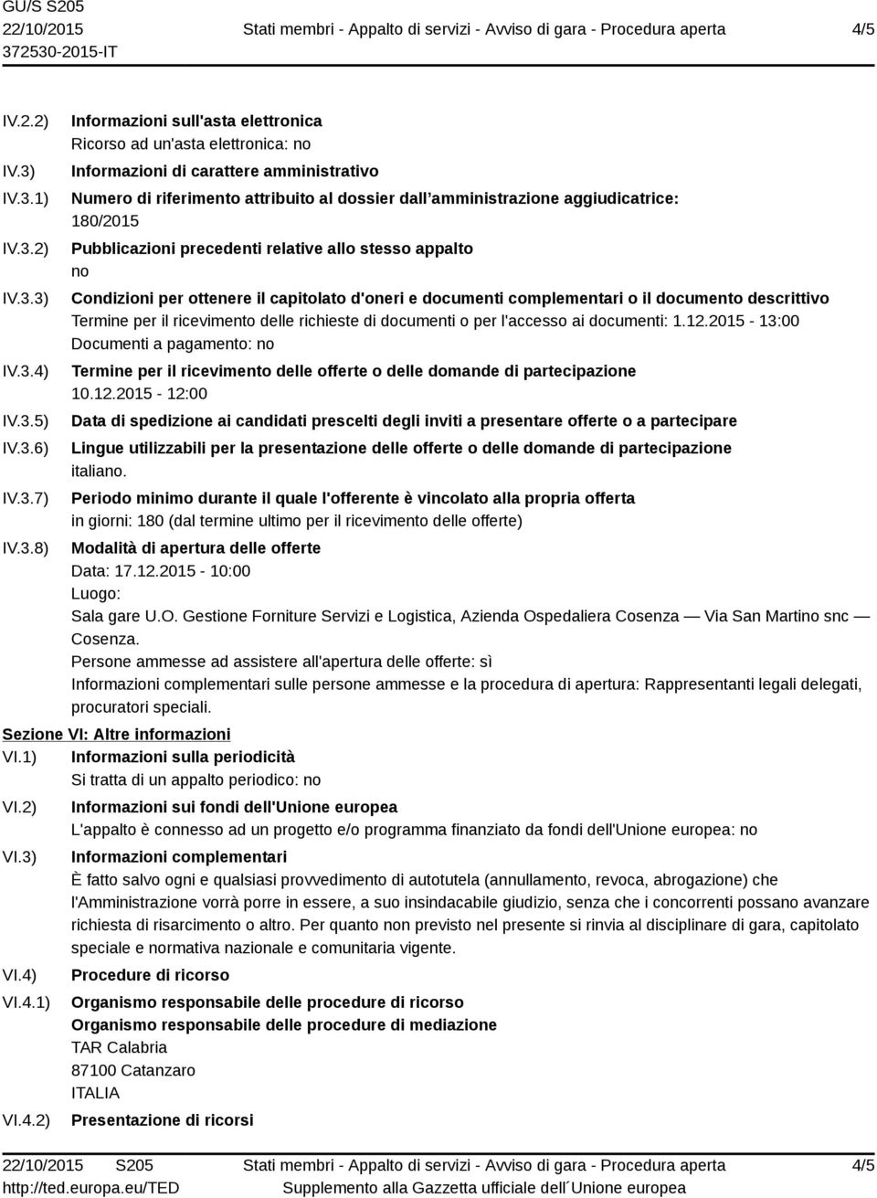 attribuito al dossier dall amministrazione aggiudicatrice: 180/2015 Pubblicazioni precedenti relative allo stesso appalto no Condizioni per ottenere il capitolato d'oneri e documenti complementari o