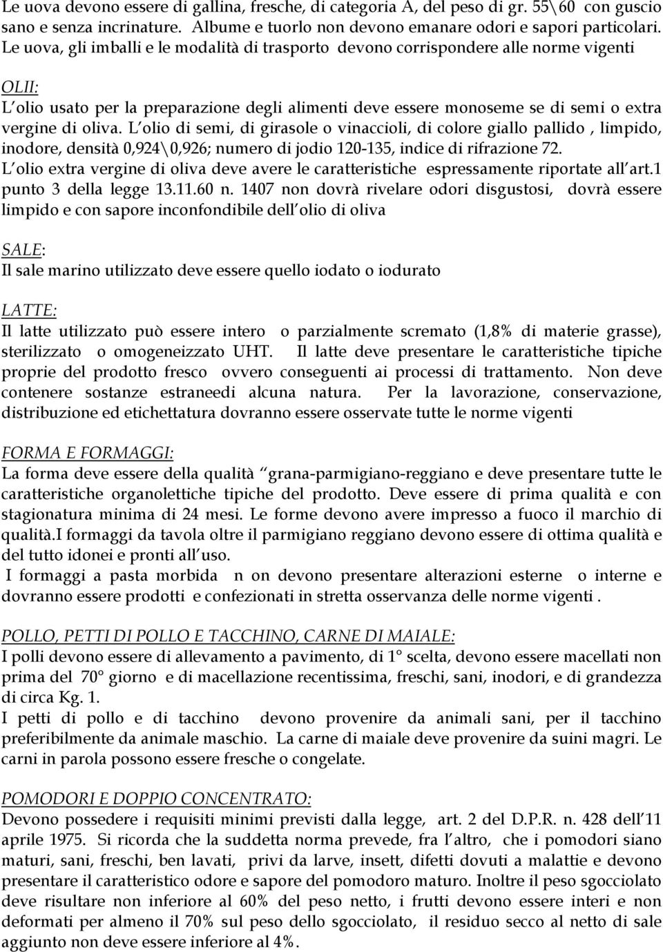 L olio di semi, di girasole o vinaccioli, di colore giallo pallido, limpido, inodore, densità 0,924\0,926; numero di jodio 120-135, indice di rifrazione 72.