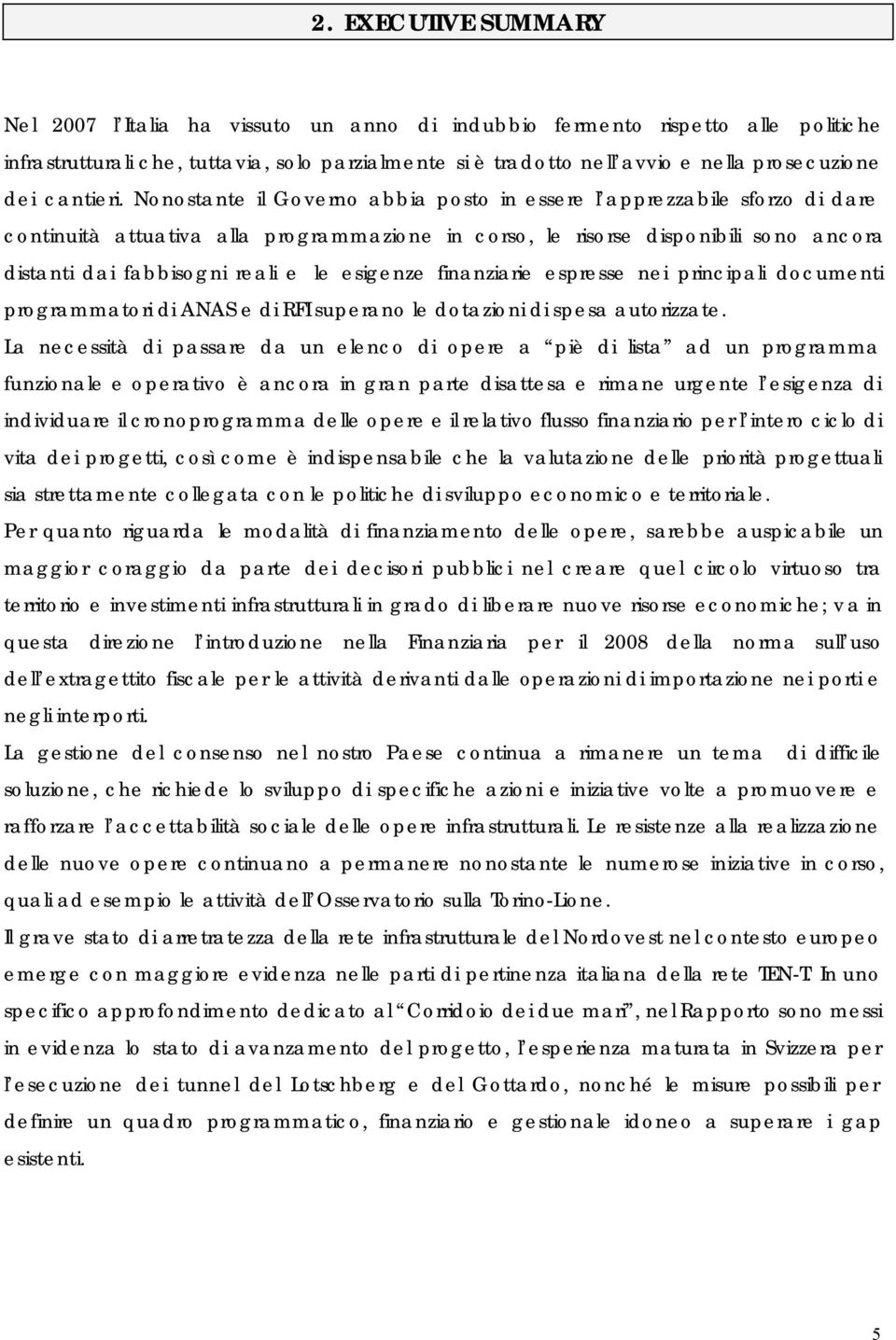 Nonostante il Governo abbia posto in essere l apprezzabile sforzo di dare continuità attuativa alla programmazione in corso, le risorse disponibili sono ancora distanti dai fabbisogni reali e le