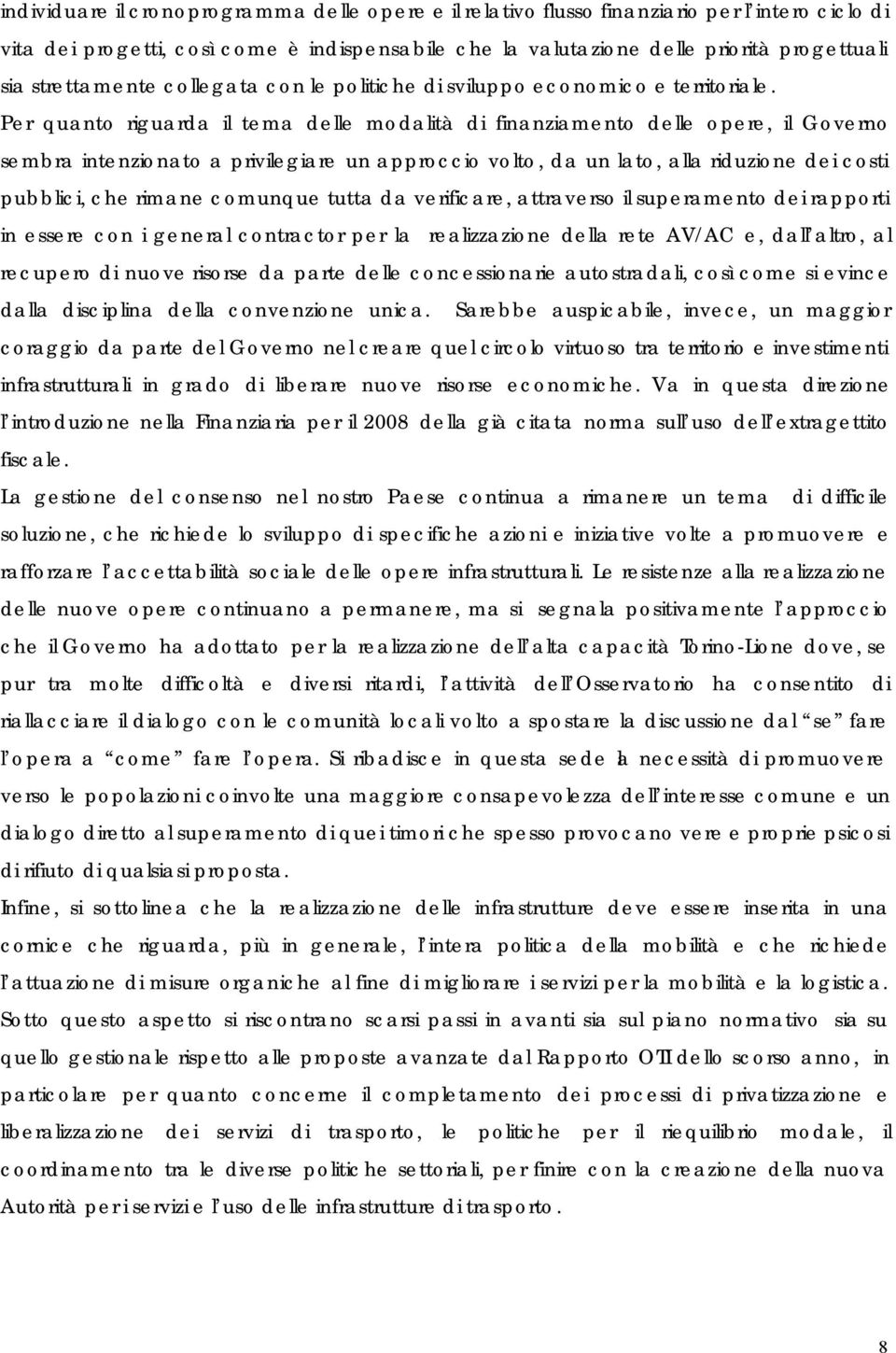 Per quanto riguarda il tema delle modalità di finanziamento delle opere, il Governo sembra intenzionato a privilegiare un approccio volto, da un lato, alla riduzione dei costi pubblici, che rimane