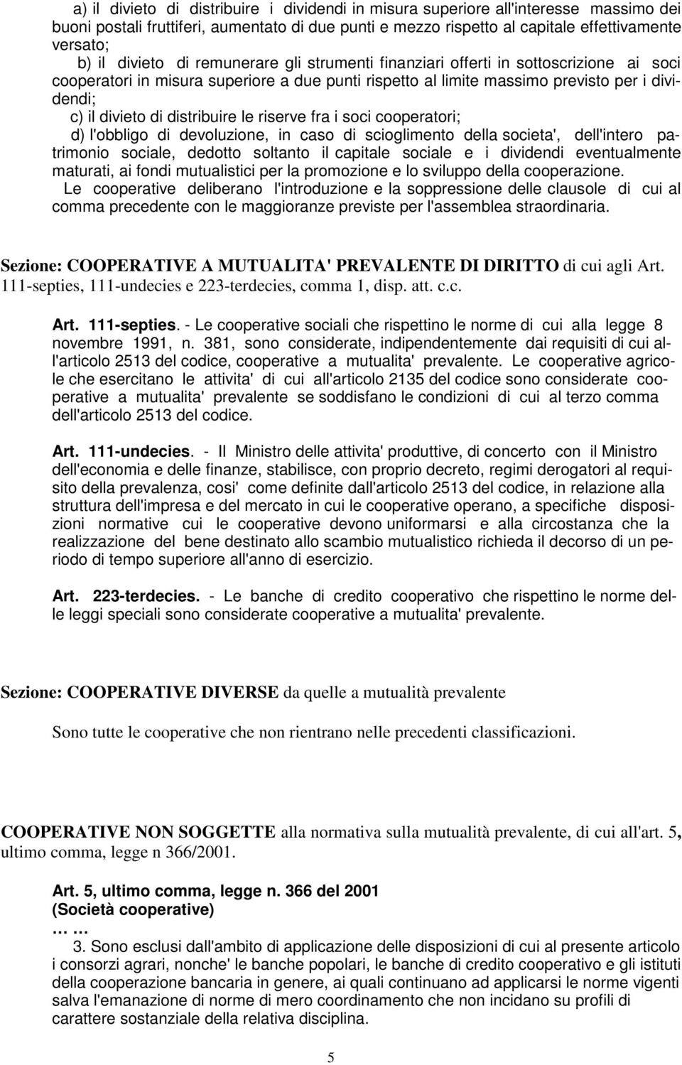 distribuire le riserve fra i soci cooperatori; d) l'obbligo di devoluzione, in caso di scioglimento della societa', dell'intero patrimonio sociale, dedotto soltanto il capitale sociale e i dividendi