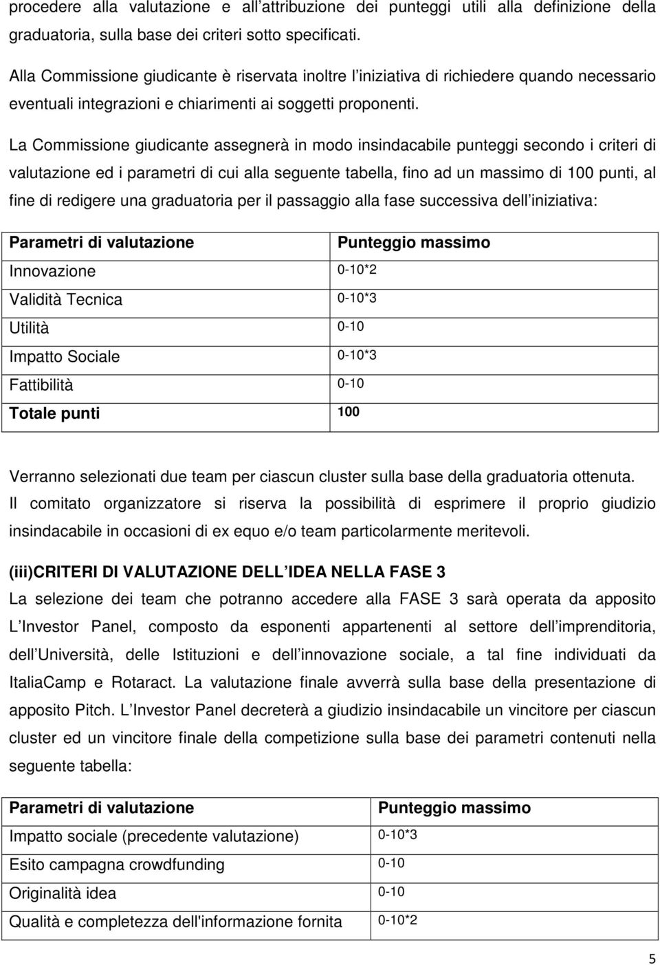 La Commissione giudicante assegnerà in modo insindacabile punteggi secondo i criteri di valutazione ed i parametri di cui alla seguente tabella, fino ad un massimo di 100 punti, al fine di redigere