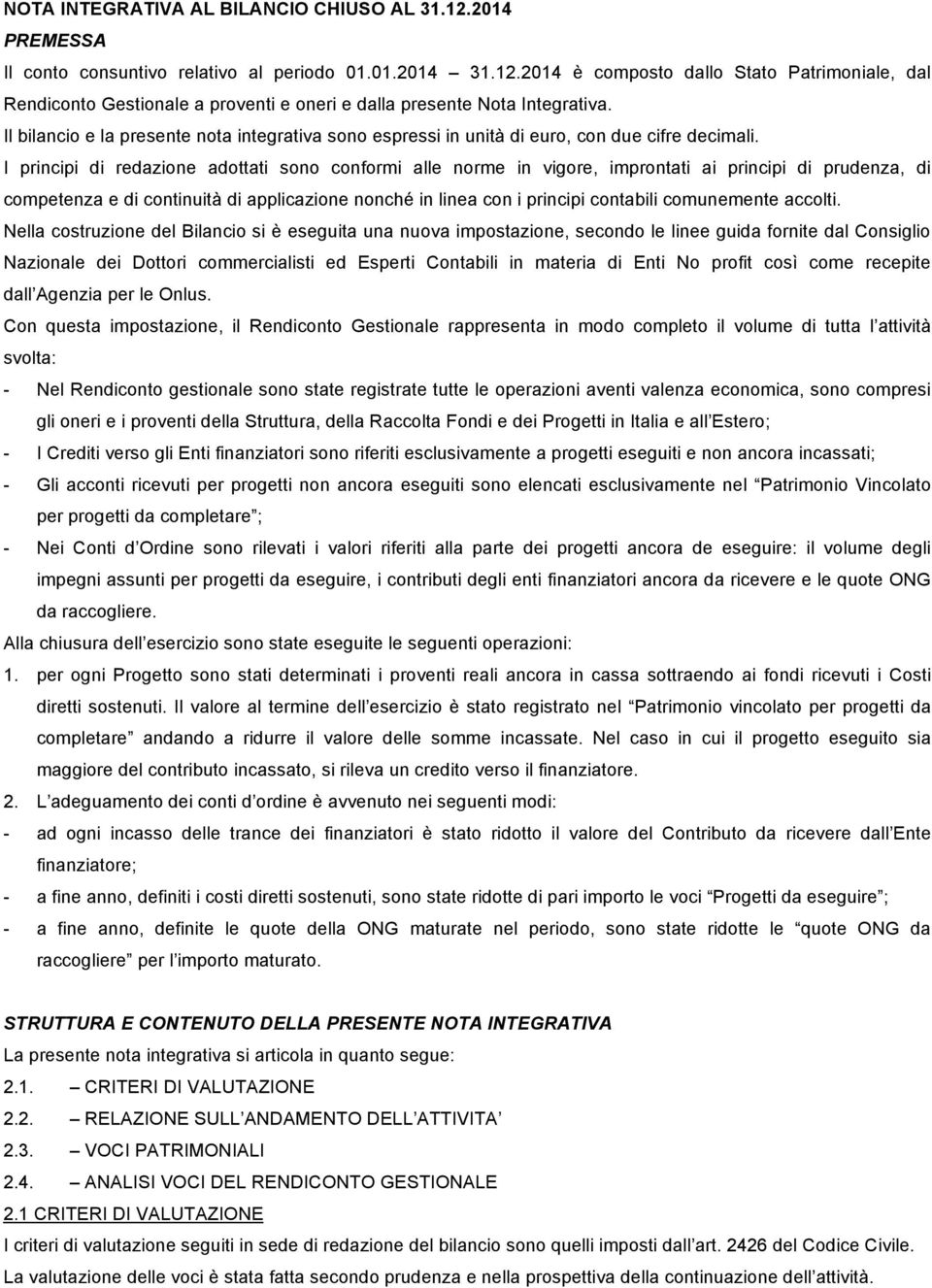 I principi di redazione adottati sono conformi alle norme in vigore, improntati ai principi di prudenza, di competenza e di continuità di applicazione nonché in linea con i principi contabili