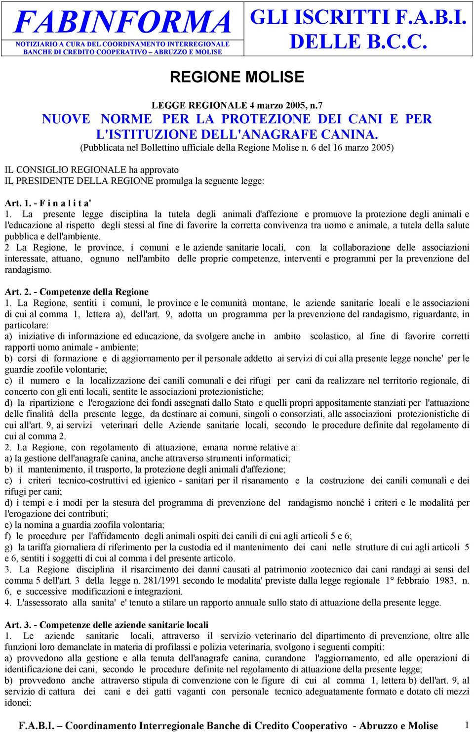 La presente legge disciplina la tutela degli animali d'affezione e promuove la protezione degli animali e l'educazione al rispetto degli stessi al fine di favorire la corretta convivenza tra uomo e