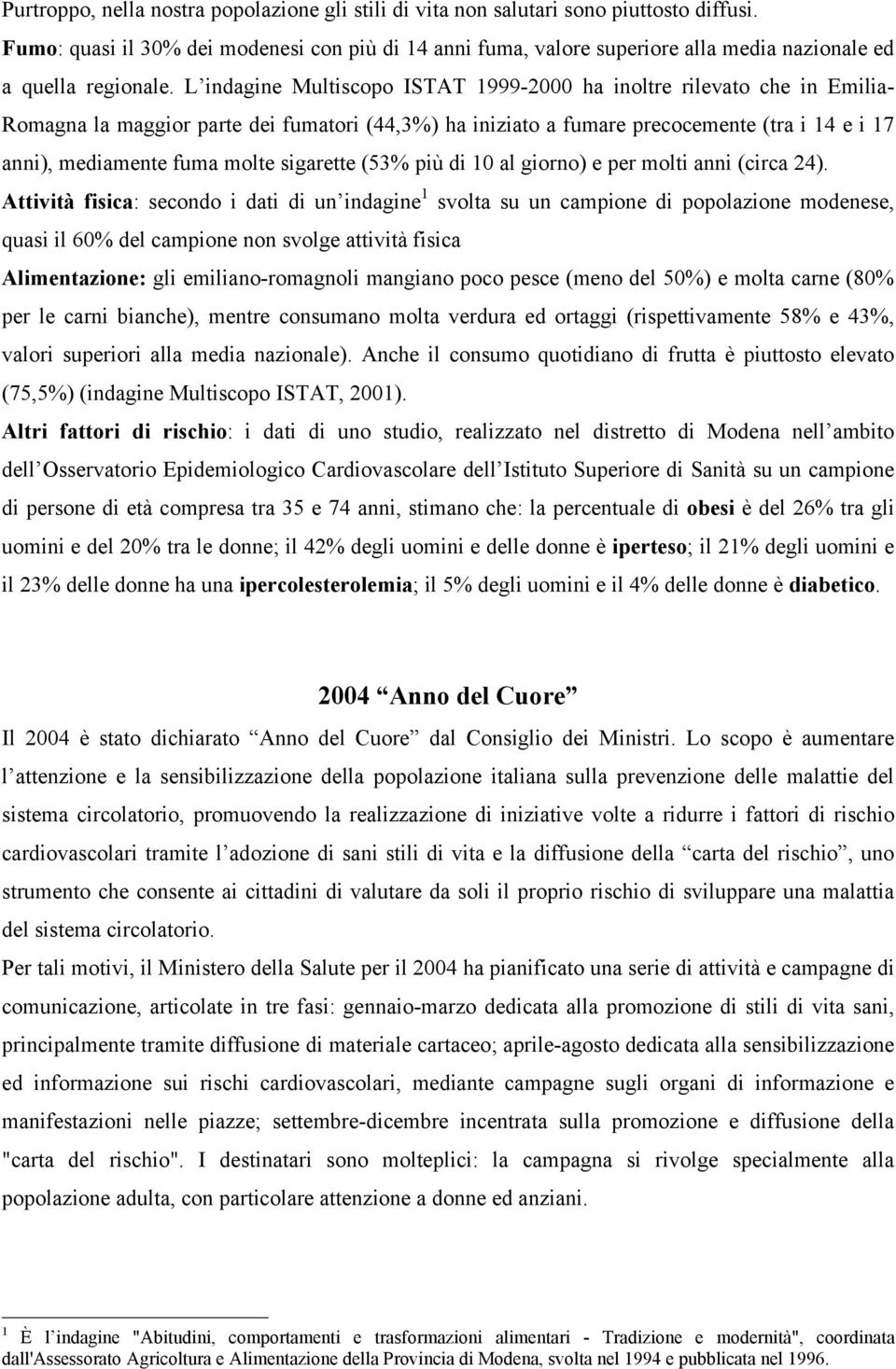 L indagine Multiscopo ISTAT 1999-2000 ha inoltre rilevato che in Emilia- Romagna la maggior parte dei fumatori (44,3%) ha iniziato a fumare precocemente (tra i 14 e i 17 anni), mediamente fuma molte