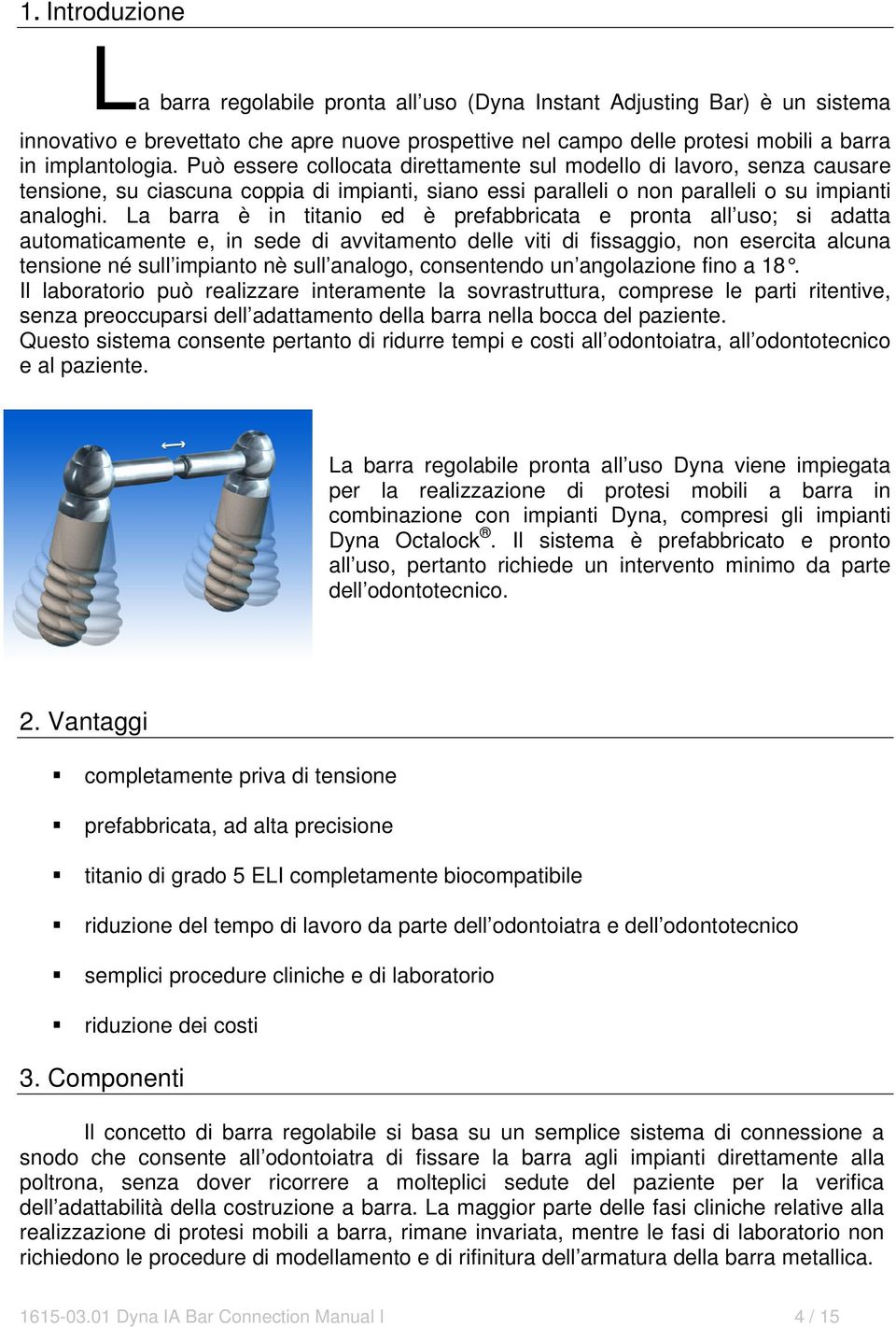 La barra è in titanio ed è prefabbricata e pronta all uso; si adatta automaticamente e, in sede di avvitamento delle viti di fissaggio, non esercita alcuna tensione né sull impianto nè sull analogo,