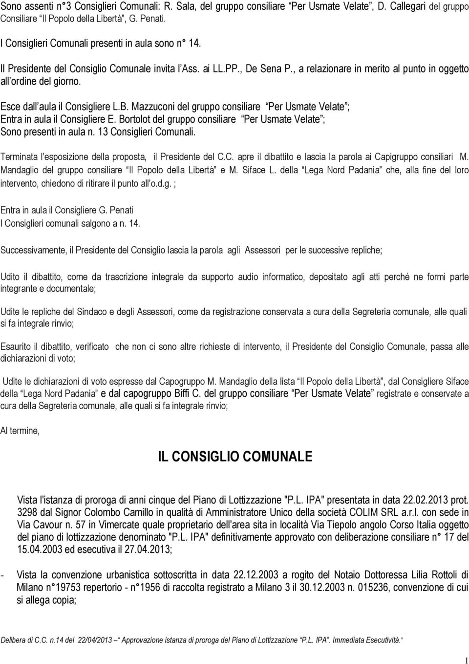 Esce dall aula il Consigliere L.B. Mazzuconi del gruppo consiliare Per Usmate Velate ; Entra in aula il Consigliere E. Bortolot del gruppo consiliare Per Usmate Velate ; Sono presenti in aula n.