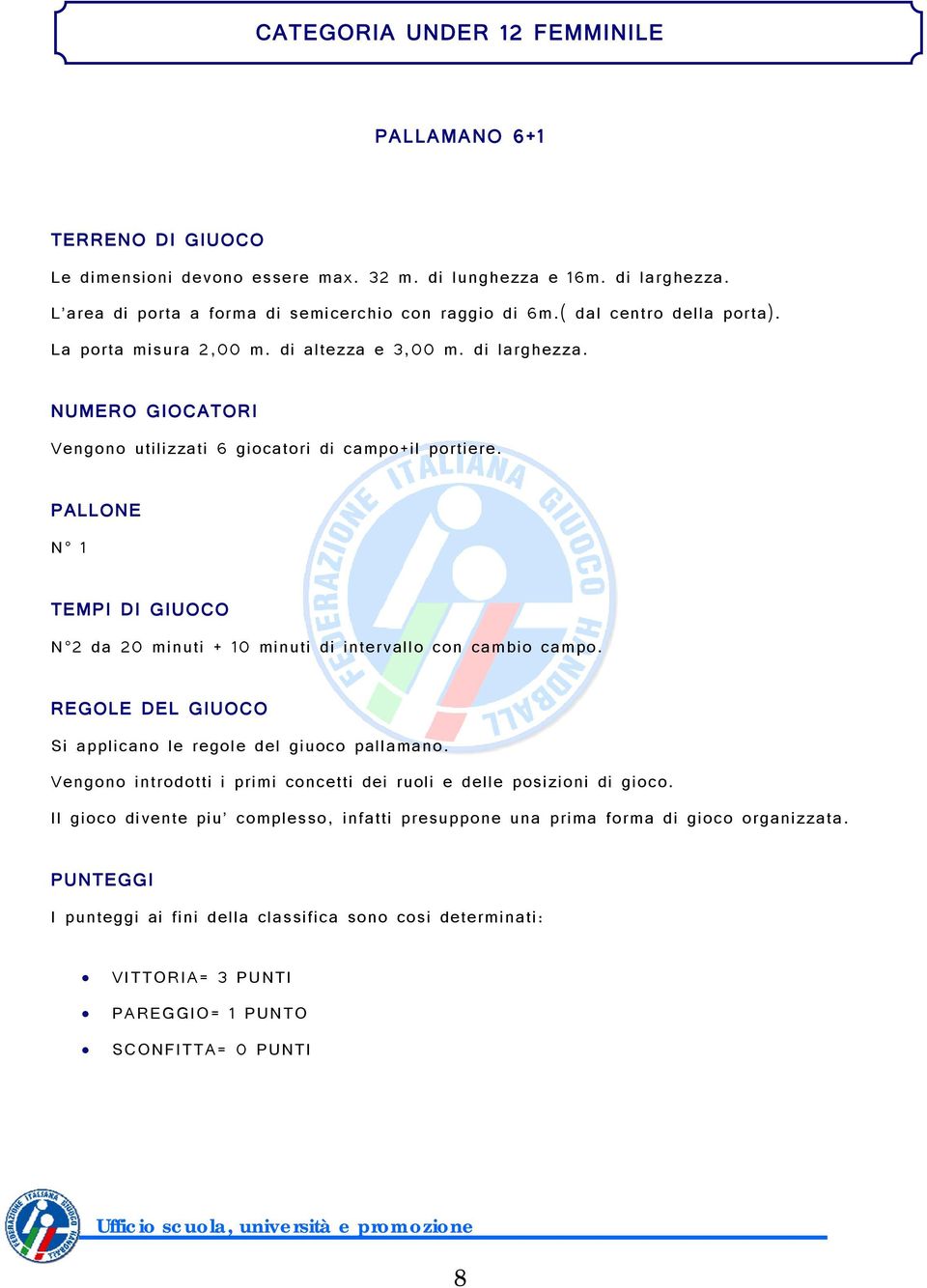 N 1 TEMPI DI GIUOCO N 2 da 20 minuti + 10 minuti di intervallo con cambio campo. REGOLE DEL GIUOCO Si applicano le regole del giuoco pallamano.