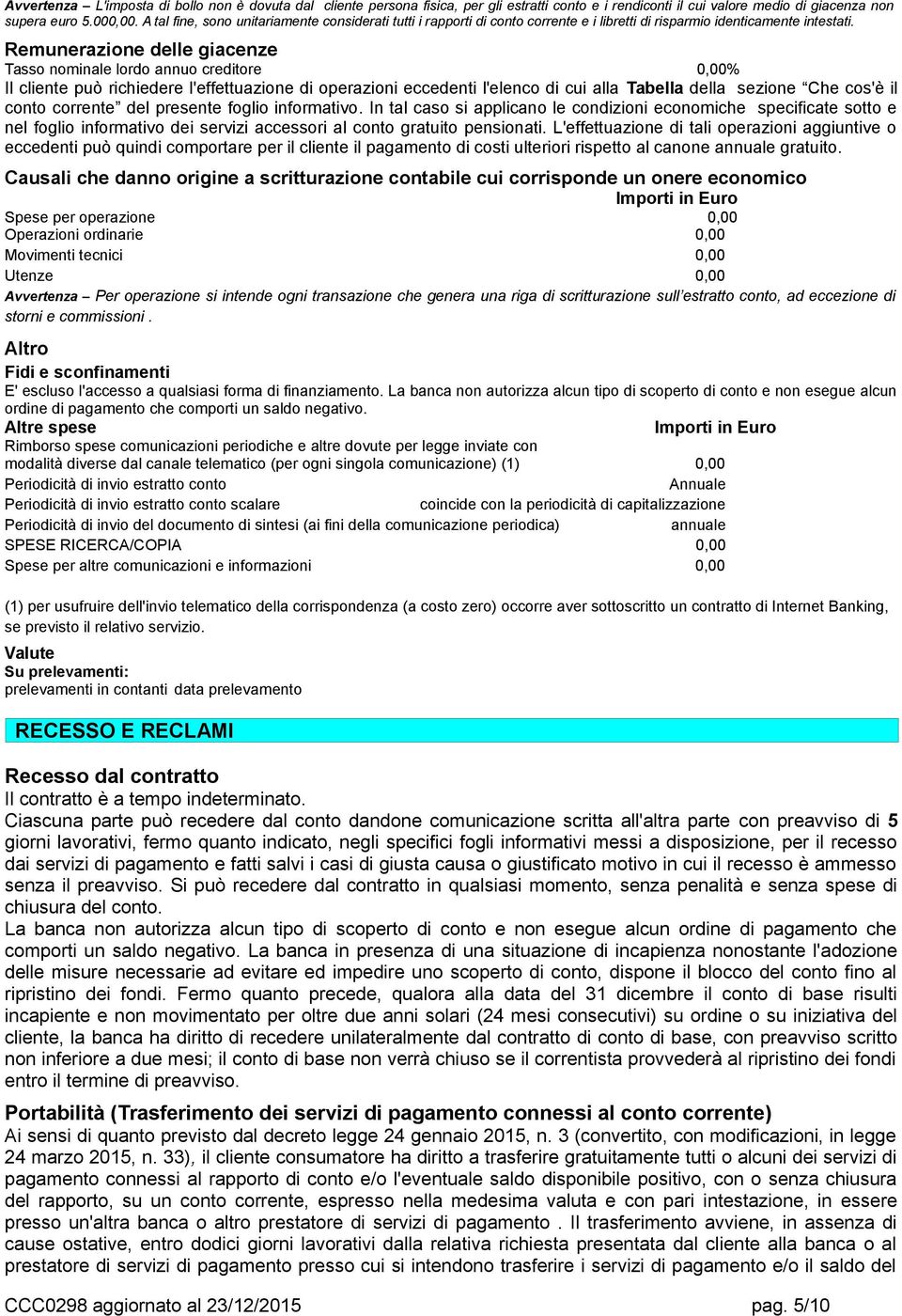 Remunerazione delle giacenze Tasso nominale lordo annuo creditore 0,00% Il cliente può richiedere l'effettuazione di operazioni eccedenti l'elenco di cui alla Tabella della sezione Che cos'è il conto