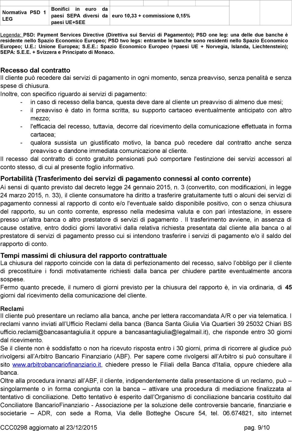 E.E. + Svizzera e Principato di Monaco. Recesso dal contratto Il cliente può recedere dai servizi di pagamento in ogni momento, senza preavviso, senza penalità e senza spese di chiusura.