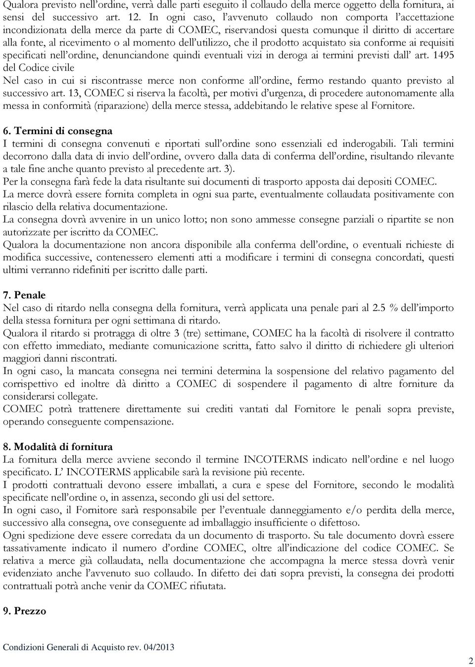 momento dell utilizzo, che il prodotto acquistato sia conforme ai requisiti specificati nell ordine, denunciandone quindi eventuali vizi in deroga ai termini previsti dall art.