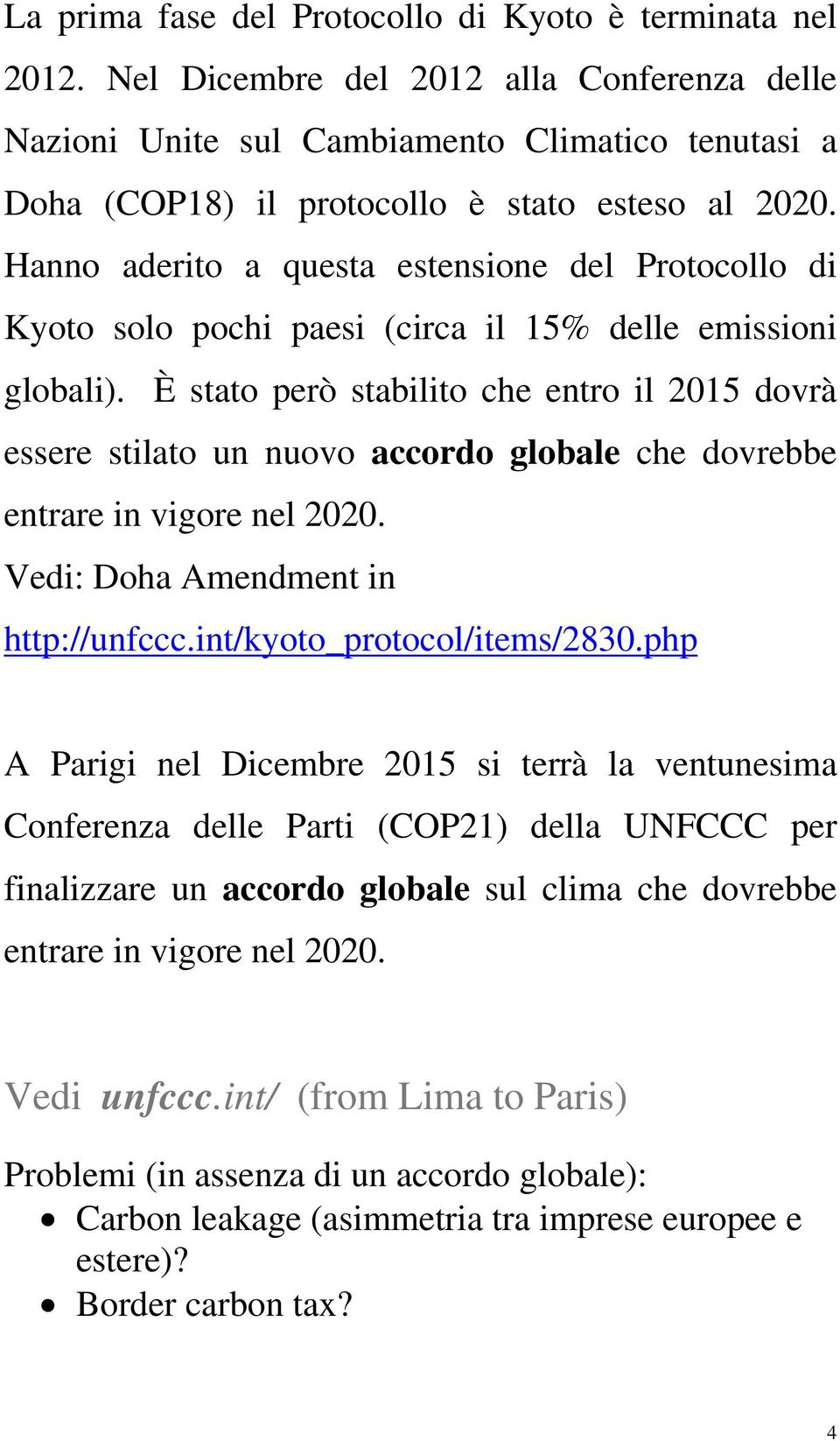 Hanno aderito a questa estensione del Protocollo di Kyoto solo pochi paesi (circa il 15% delle emissioni globali).