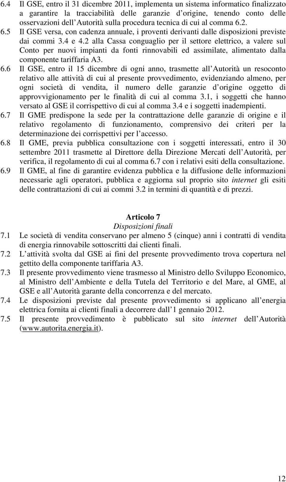 2 alla Cassa conguaglio per il settore elettrico, a valere sul Conto per nuovi impianti da fonti rinnovabili ed assimilate, alimentato dalla componente tariffaria A3. 6.