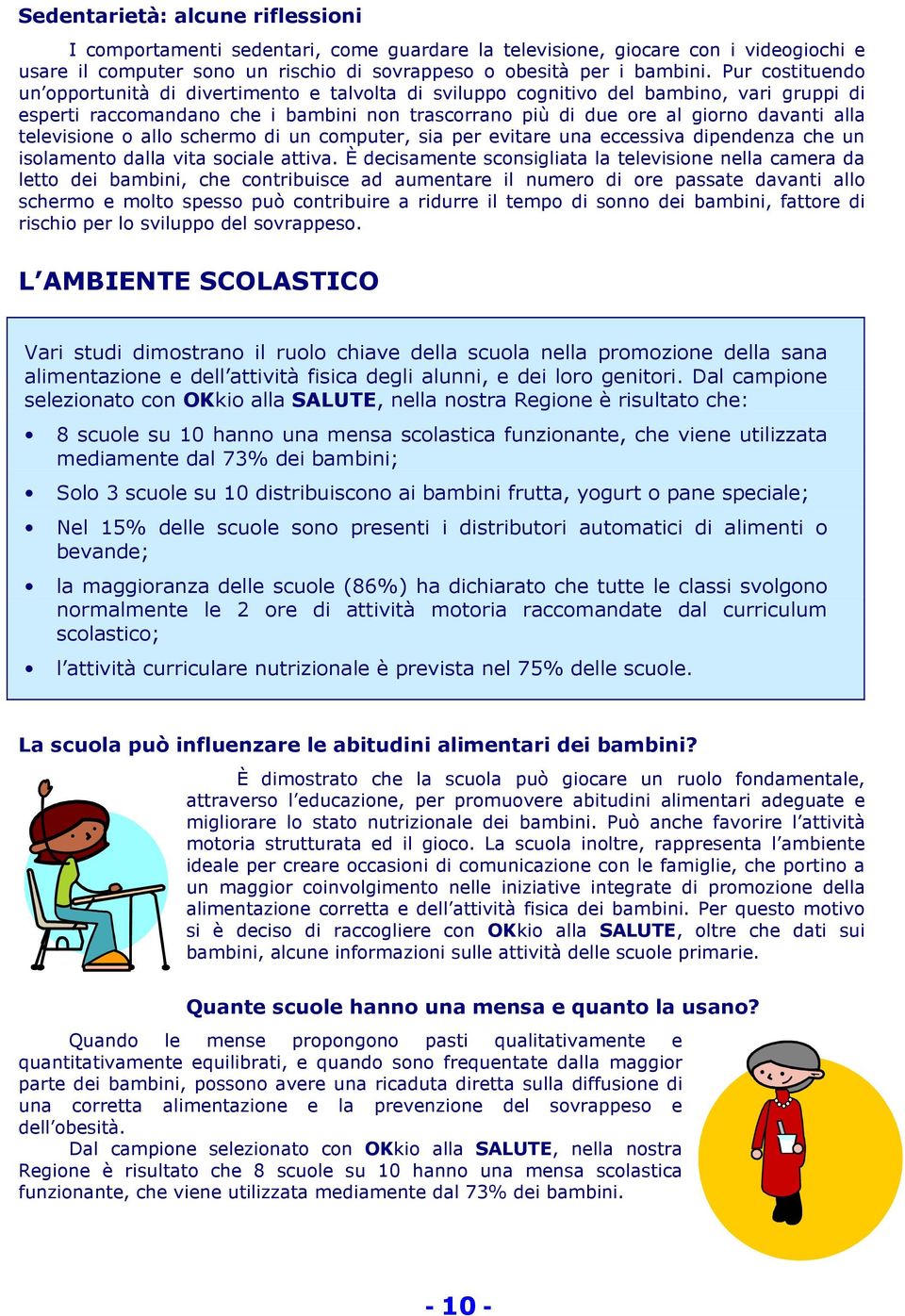 televisione o allo schermo di un computer, sia per evitare una eccessiva dipendenza che un isolamento dalla vita sociale attiva.