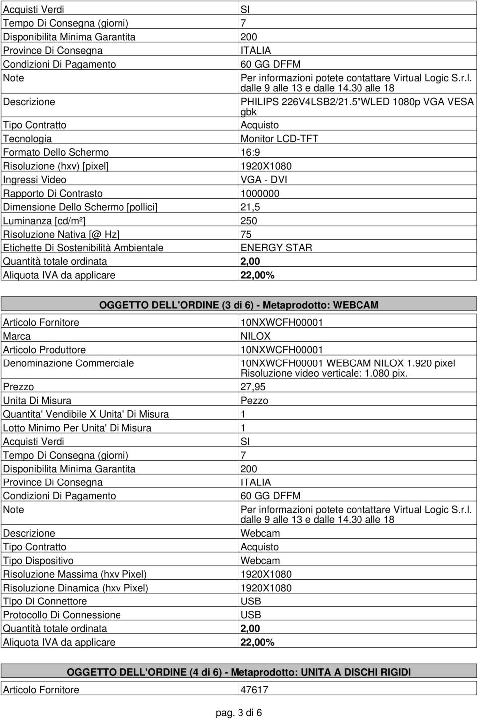 [pollici] 21,5 Luminanza [cd/m²] 250 Risoluzione Nativa [@ Hz] 75 Etichette Di Sostenibilità Ambientale ENERGY STAR Quantità totale ordinata 2,00 OGGETTO DELL'ORDINE (3 di 6) - Metaprodotto: WEBCAM