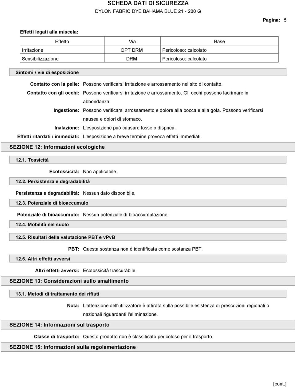 nel sito di contatto. Possono verificarsi irritazione e arrossamento. Gli occhi possono lacrimare in abbondanza Possono verificarsi arrossamento e dolore alla bocca e alla gola.