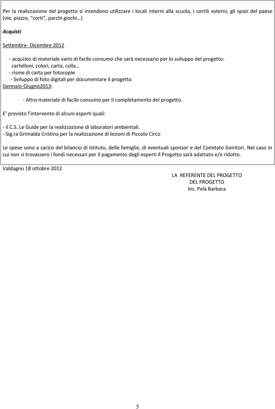 documentare il progetto Gennaio-Giugno2013: - Altro materiale di facile consumo per il completamento del progetto. E previsto l intervento di alcuni esperti quali: - il C.S.