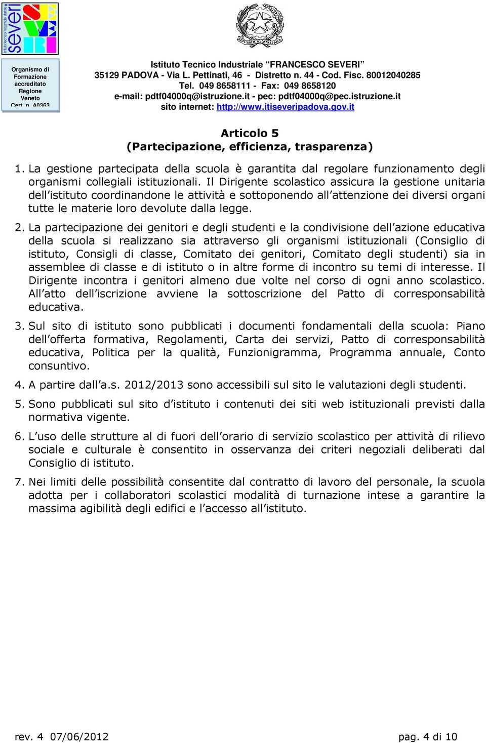 La partecipazione dei genitori e degli studenti e la condivisione dell azione educativa della scuola si realizzano sia attraverso gli organismi istituzionali (Consiglio di istituto, Consigli di