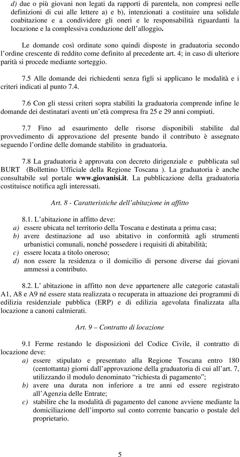 Le domande così ordinate sono quindi disposte in graduatoria secondo l ordine crescente di reddito come definito al precedente art. 4; in caso di ulteriore parità si procede mediante sorteggio. 7.