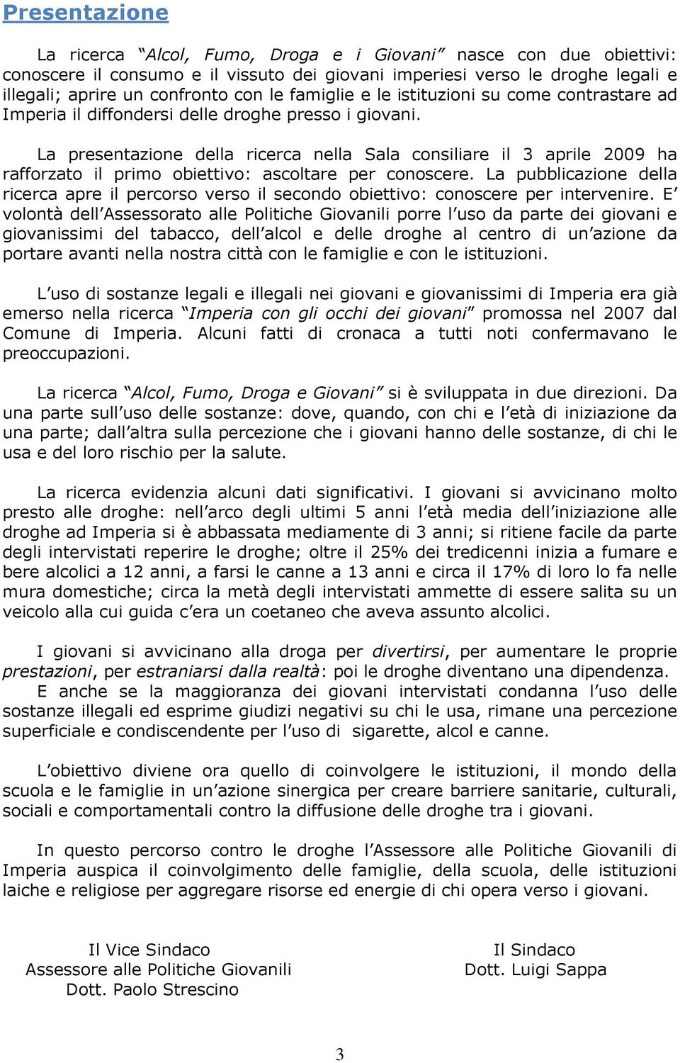 La presentazione della ricerca nella Sala consiliare il 3 aprile 2009 ha rafforzato il primo obiettivo: ascoltare per conoscere.